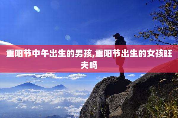 重阳节中午出生的男孩,重阳节出生的女孩旺夫吗