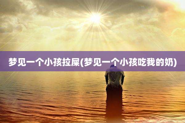 梦见一个小孩拉屎(梦见一个小孩吃我的奶)