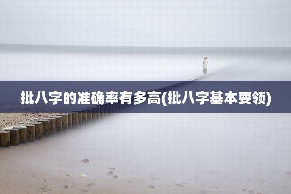 批八字的准确率有多高(批八字基本要领)
