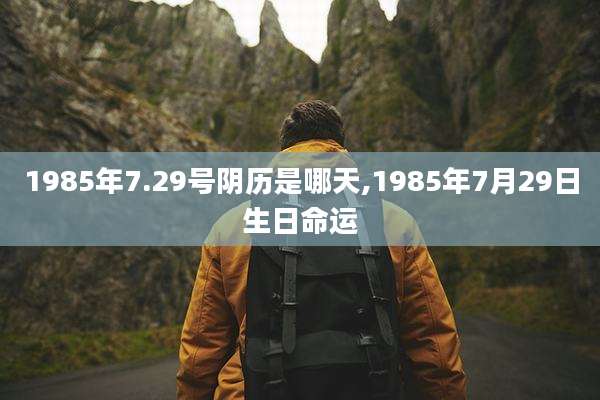 1985年7.29号阴历是哪天,1985年7月29日生日命运