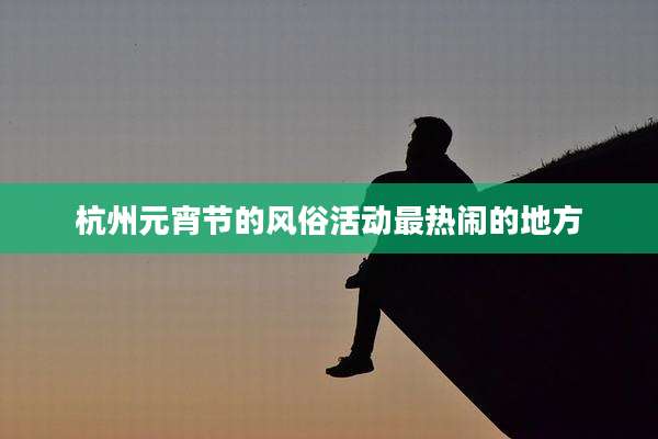 杭州元宵节的风俗活动最热闹的地方
