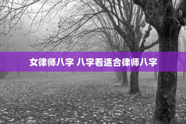 女律师八字 八字看适合律师八字