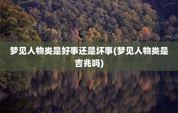 梦见人物类是好事还是坏事(梦见人物类是吉兆吗)