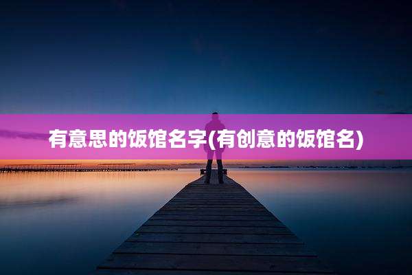 有意思的饭馆名字(有创意的饭馆名)