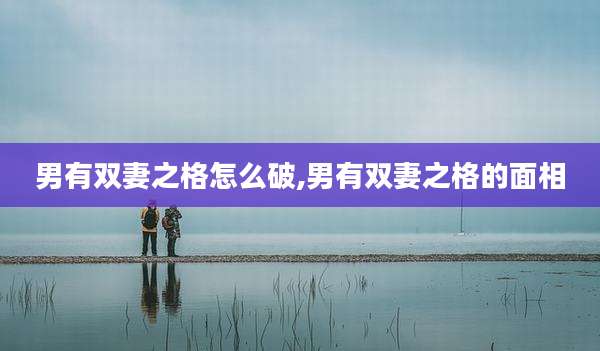 男有双妻之格怎么破,男有双妻之格的面相