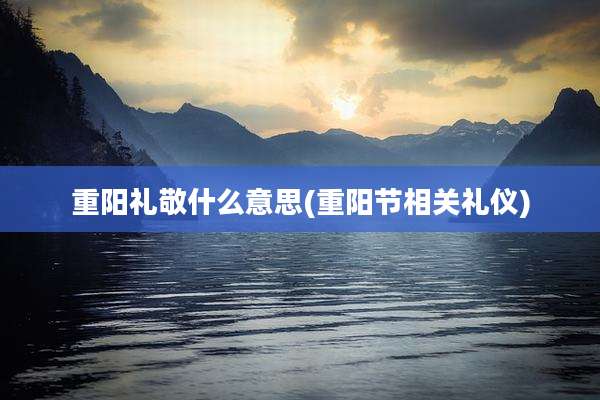 重阳礼敬什么意思(重阳节相关礼仪)