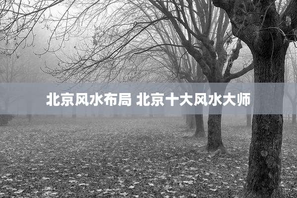 北京风水布局 北京十大风水大师