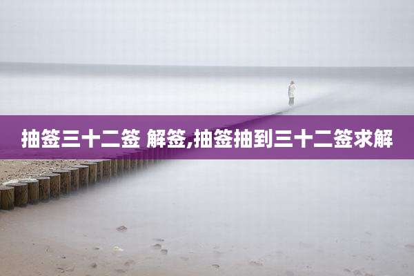抽签三十二签 解签,抽签抽到三十二签求解
