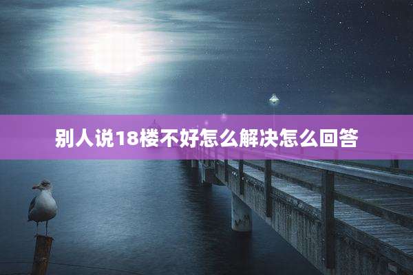 别人说18楼不好怎么解决怎么回答