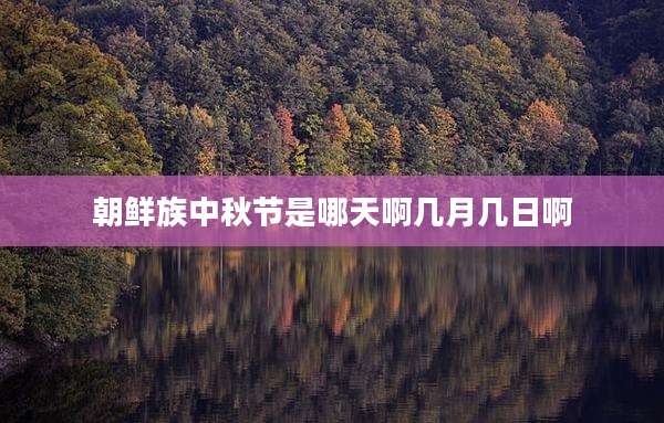 朝鲜族中秋节是哪天啊几月几日啊