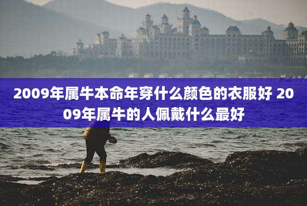 2009年属牛本命年穿什么颜色的衣服好 2009年属牛的人佩戴什么最好