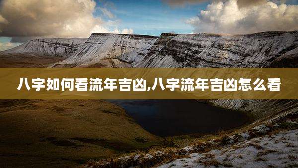 八字如何看流年吉凶,八字流年吉凶怎么看