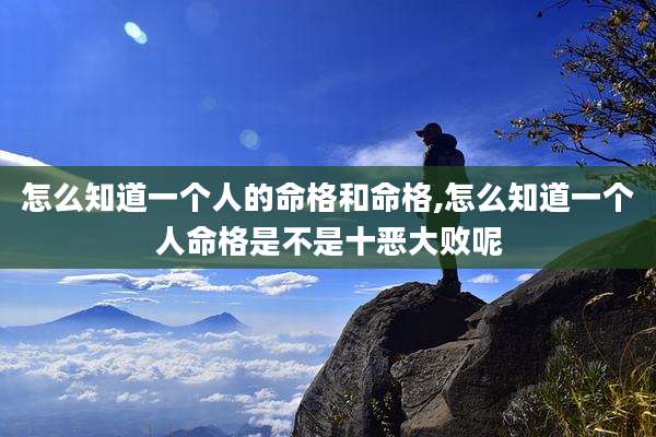 怎么知道一个人的命格和命格,怎么知道一个人命格是不是十恶大败呢