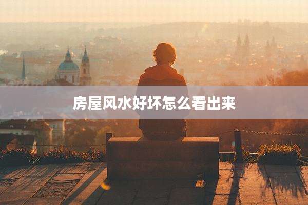 房屋风水好坏怎么看出来