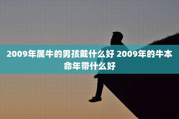 2009年属牛的男孩戴什么好 2009年的牛本命年带什么好