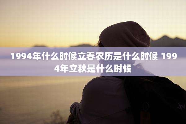 1994年什么时候立春农历是什么时候 1994年立秋是什么时候
