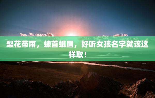 梨花带雨,螓首蛾眉,好听女孩名字就该这样取!