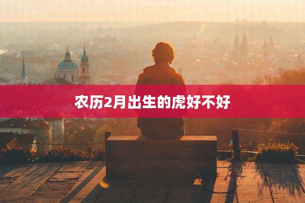 农历2月出生的虎好不好