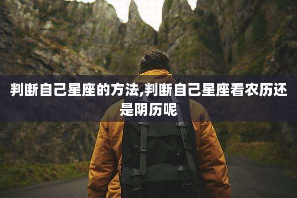 判断自己星座的方法,判断自己星座看农历还是阴历呢