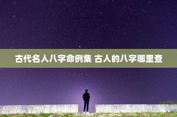 古代名人八字命例集 古人的八字哪里查