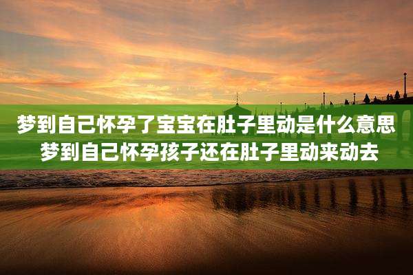 梦到自己怀孕了宝宝在肚子里动是什么意思 梦到自己怀孕孩子还在肚子里动来动去