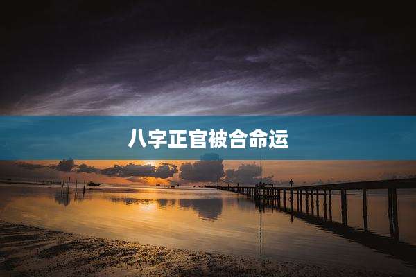 八字正官被合命运