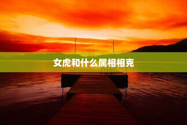 女虎和什么属相相克
