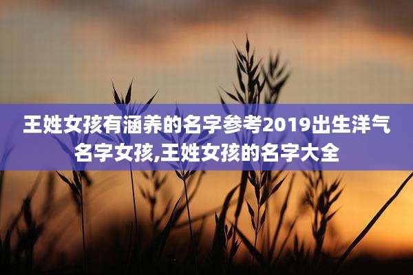 王姓女孩有涵养的名字参考2019出生洋气名字女孩,王姓女孩的名字大全