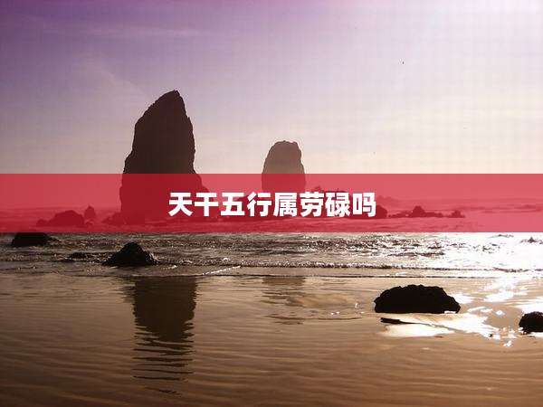 天干五行属劳碌吗