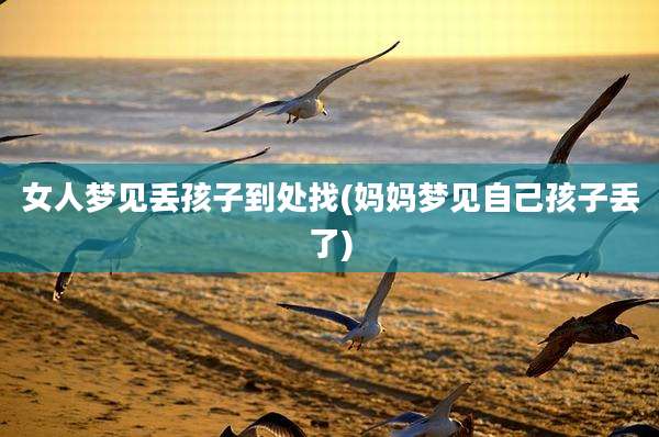 女人梦见丢孩子到处找(妈妈梦见自己孩子丢了)