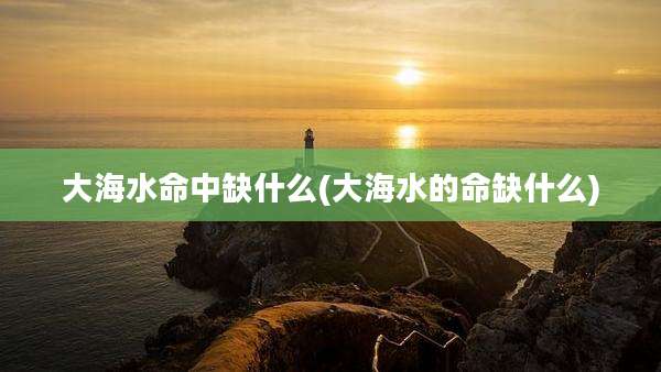 大海水命中缺什么(大海水的命缺什么)