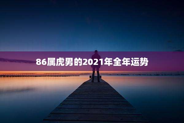 86属虎男的2021年全年运势