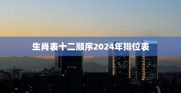 生肖表十二顺序2024年排位表