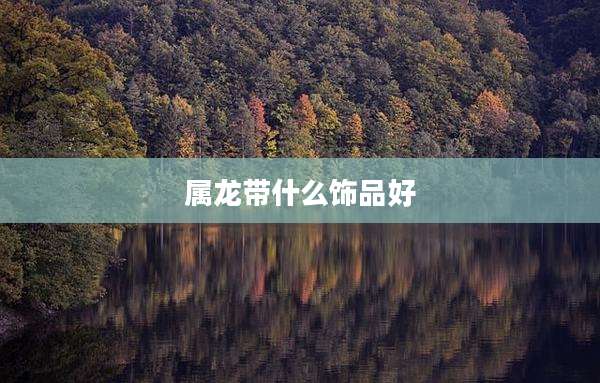 属龙带什么饰品好