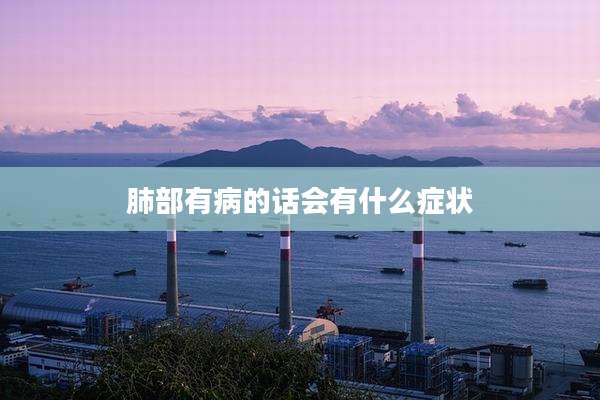 肺部有病的话会有什么症状