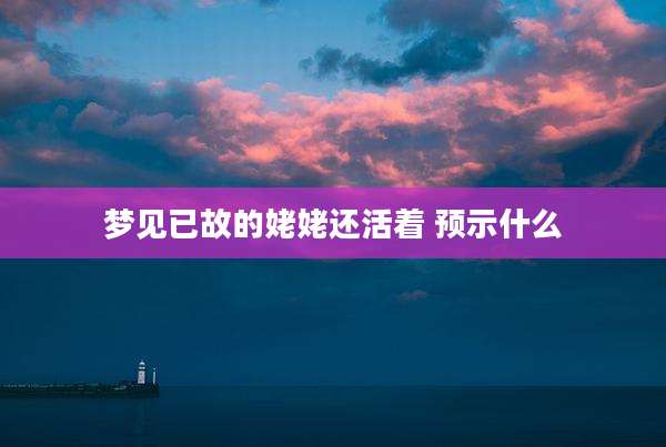 梦见已故的姥姥还活着 预示什么