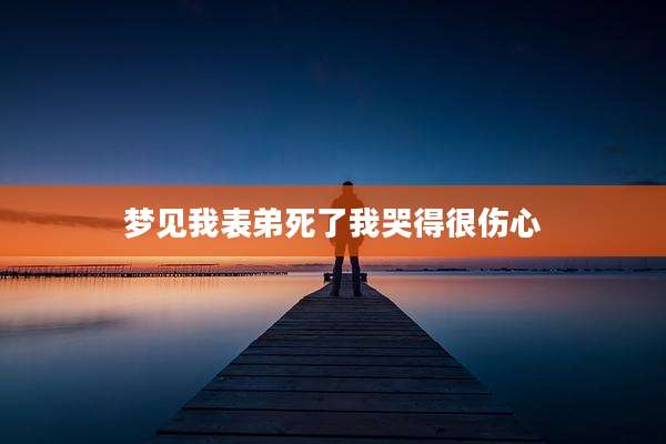 梦见我表弟死了我哭得很伤心