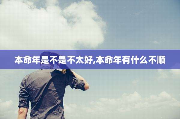 本命年是不是不太好,本命年有什么不顺
