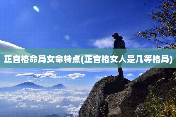 正官格命局女命特点(正官格女人是几等格局)