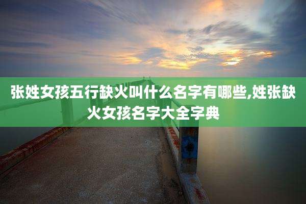 张姓女孩五行缺火叫什么名字有哪些,姓张缺火女孩名字大全字典