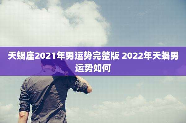 天蝎座2021年男运势完整版 2022年天蝎男运势如何
