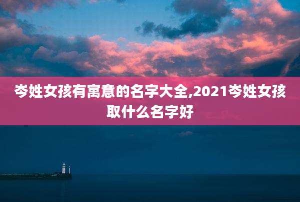 岑姓女孩有寓意的名字大全,2021岑姓女孩取什么名字好