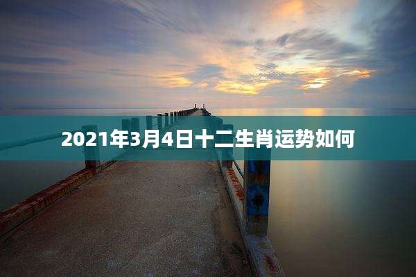 2021年3月4日十二生肖运势如何