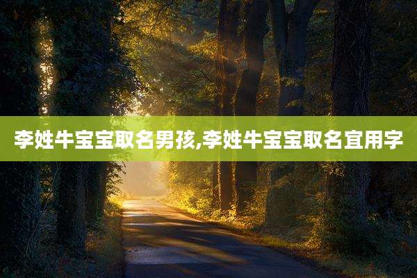 李姓牛宝宝取名男孩,李姓牛宝宝取名宜用字