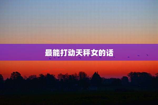 最能打动天秤女的话