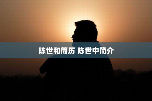 陈世和简历 陈世中简介