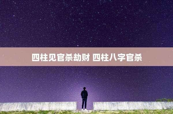 四柱见官杀劫财 四柱八字官杀