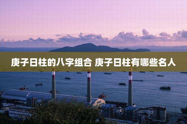 庚子日柱的八字组合 庚子日柱有哪些名人
