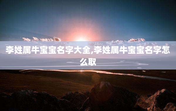李姓属牛宝宝名字大全,李姓属牛宝宝名字怎么取