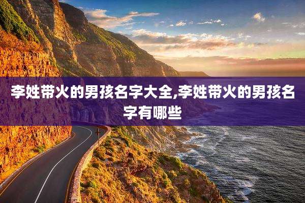 李姓带火的男孩名字大全,李姓带火的男孩名字有哪些